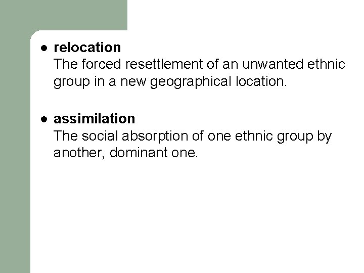 l relocation The forced resettlement of an unwanted ethnic group in a new geographical