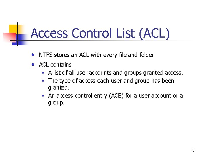 Access Control List (ACL) • • NTFS stores an ACL with every file and