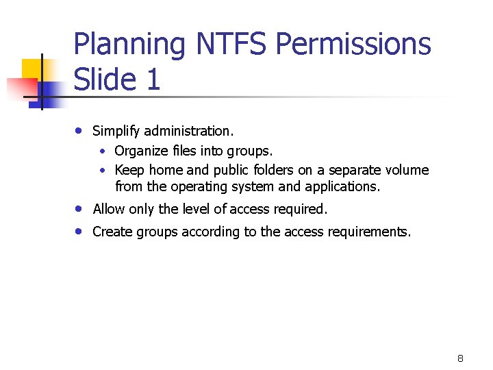 Planning NTFS Permissions Slide 1 • Simplify administration. • Organize files into groups. •