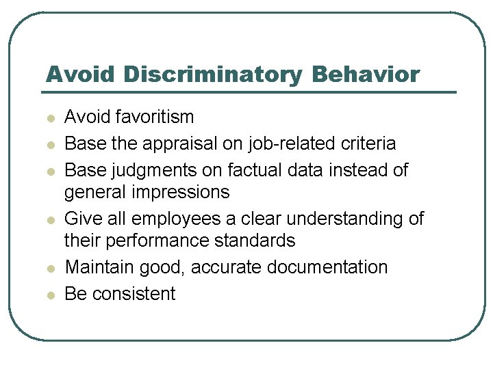Avoid Discriminatory Behavior l l l Avoid favoritism Base the appraisal on job-related criteria Avoid Discriminatory Behavior l l l Avoid favoritism Base the appraisal on job-related criteria