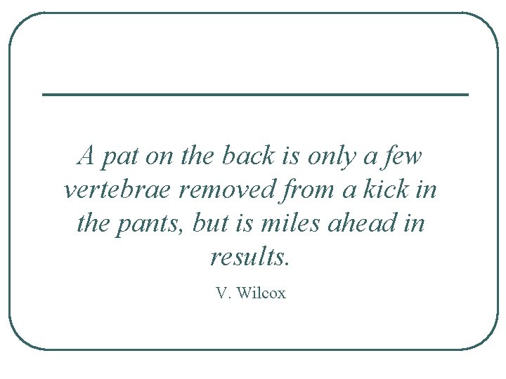 A pat on the back is only a few vertebrae removed from a kick A pat on the back is only a few vertebrae removed from a kick
