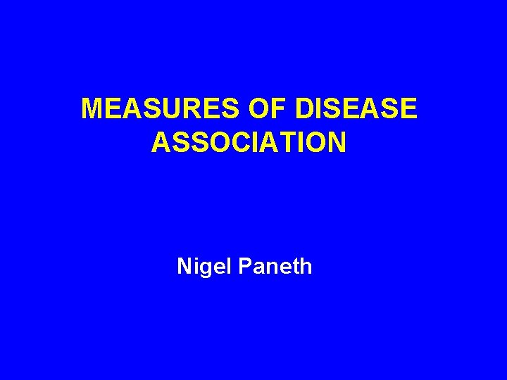 MEASURES OF DISEASE ASSOCIATION Nigel Paneth 