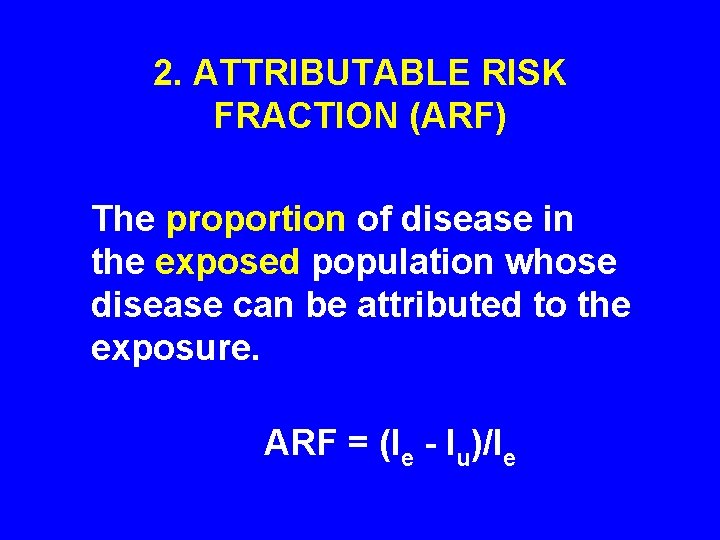 2. ATTRIBUTABLE RISK FRACTION (ARF) The proportion of disease in the exposed population whose