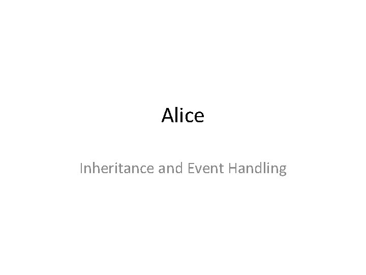 Alice Inheritance and Event Handling Alice Inheritance and Event Handling