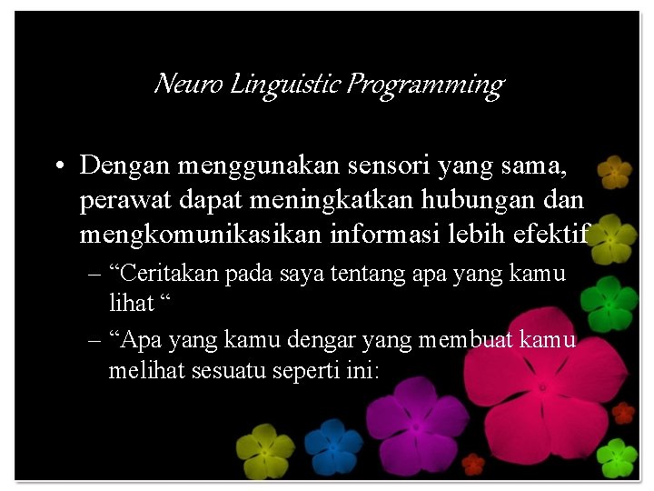 Neuro Linguistic Programming • Dengan menggunakan sensori yang sama, perawat dapat meningkatkan hubungan dan