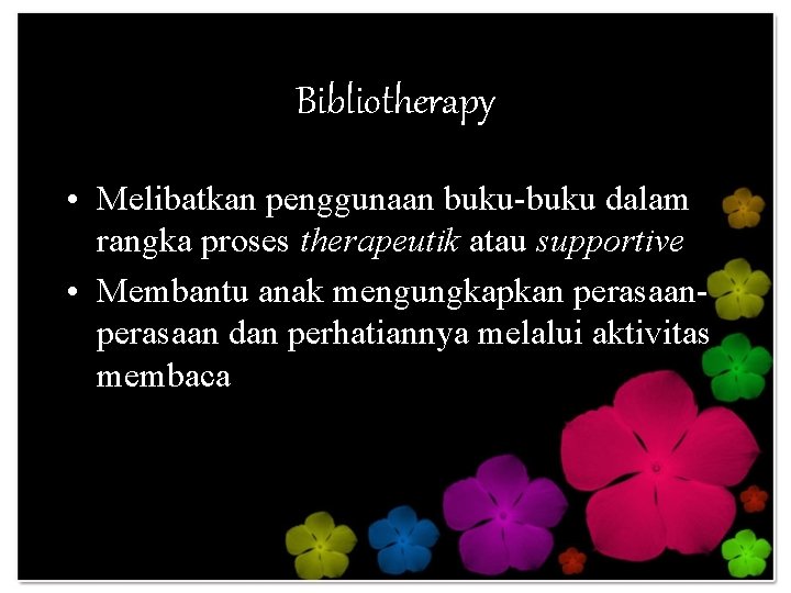 Bibliotherapy • Melibatkan penggunaan buku-buku dalam rangka proses therapeutik atau supportive • Membantu anak