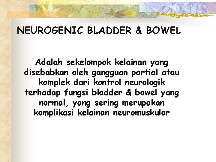 NEUROGENIC BLADDER & BOWEL Adalah sekelompok kelainan yang disebabkan oleh gangguan partial atau komplek