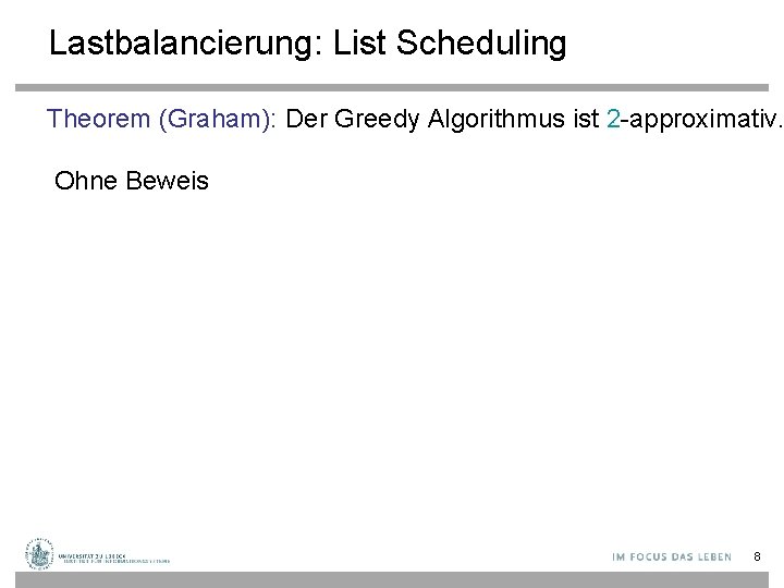 Lastbalancierung: List Scheduling Theorem (Graham): Der Greedy Algorithmus ist 2 -approximativ. Ohne Beweis 8 Lastbalancierung: List Scheduling Theorem (Graham): Der Greedy Algorithmus ist 2 -approximativ. Ohne Beweis 8