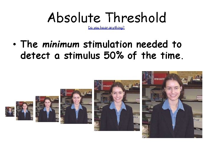 Absolute Threshold Do you hear anything? • The minimum stimulation needed to detect a Absolute Threshold Do you hear anything? • The minimum stimulation needed to detect a