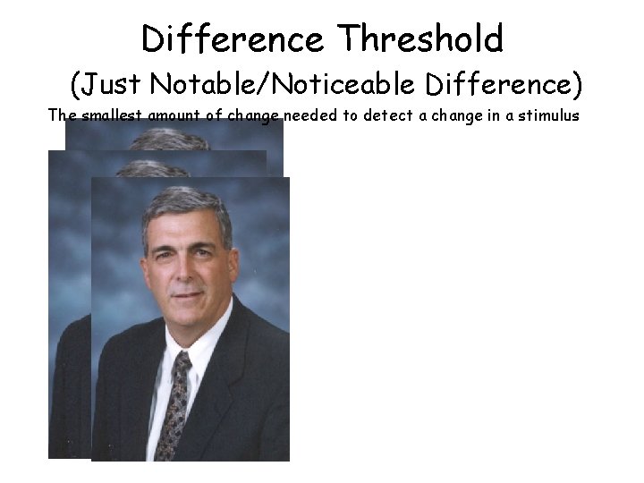 Difference Threshold (Just Notable/Noticeable Difference) The smallest amount of change needed to detect a Difference Threshold (Just Notable/Noticeable Difference) The smallest amount of change needed to detect a