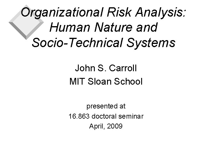 Organizational Risk Analysis: Human Nature and Socio-Technical Systems John S. Carroll MIT Sloan School