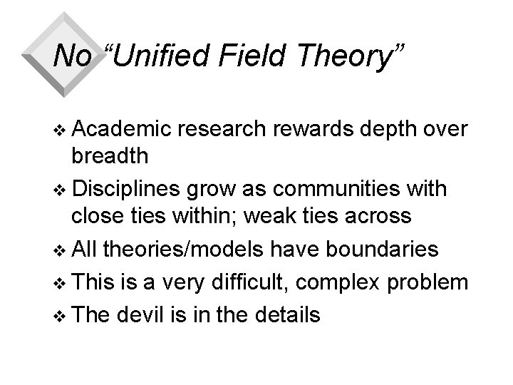 No “Unified Field Theory” v Academic research rewards depth over breadth v Disciplines grow