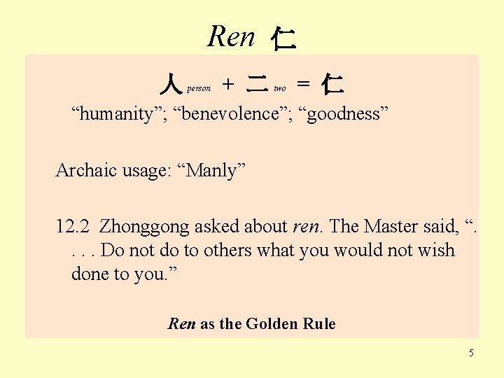 Ren 仁 人 person + 二 two = 仁 “humanity”; “benevolence”; “goodness” Archaic usage: