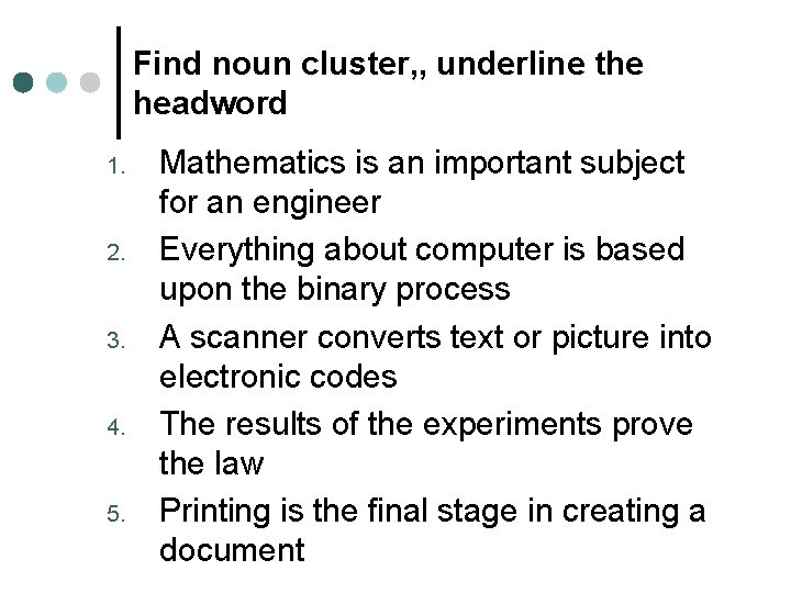 Find noun cluster, , underline the headword 1. 2. 3. 4. 5. Mathematics is