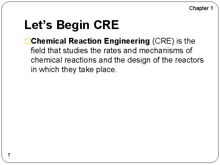 Chapter 1 Let’s Begin CRE �Chemical Reaction Engineering (CRE) is the field that studies