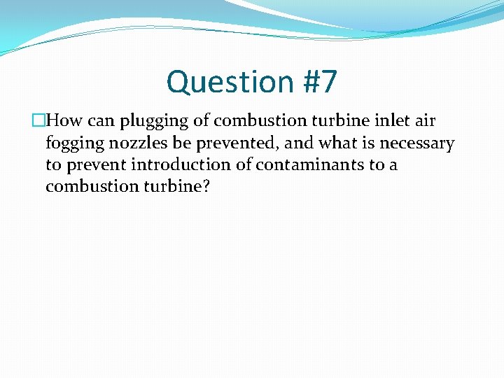 Question #7 �How can plugging of combustion turbine inlet air fogging nozzles be prevented,