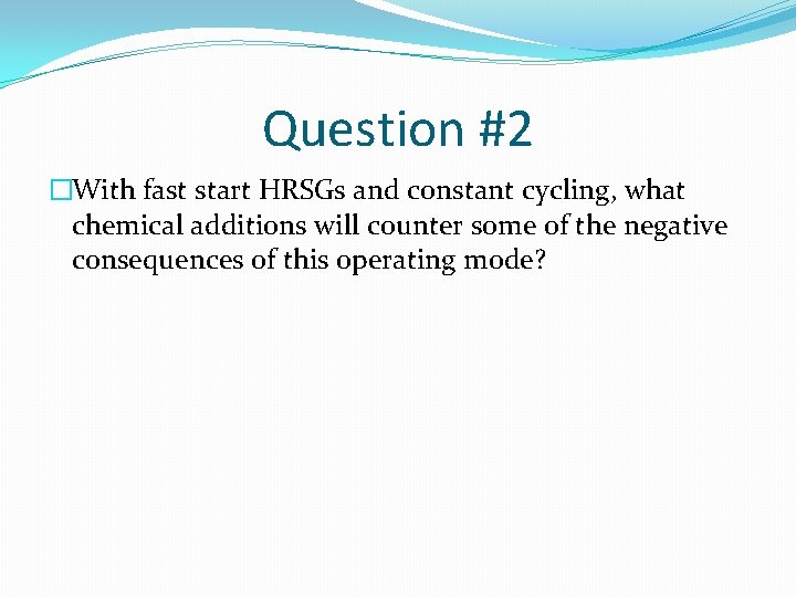 Question #2 �With fast start HRSGs and constant cycling, what chemical additions will counter