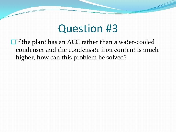 Question #3 �If the plant has an ACC rather than a water-cooled condenser and
