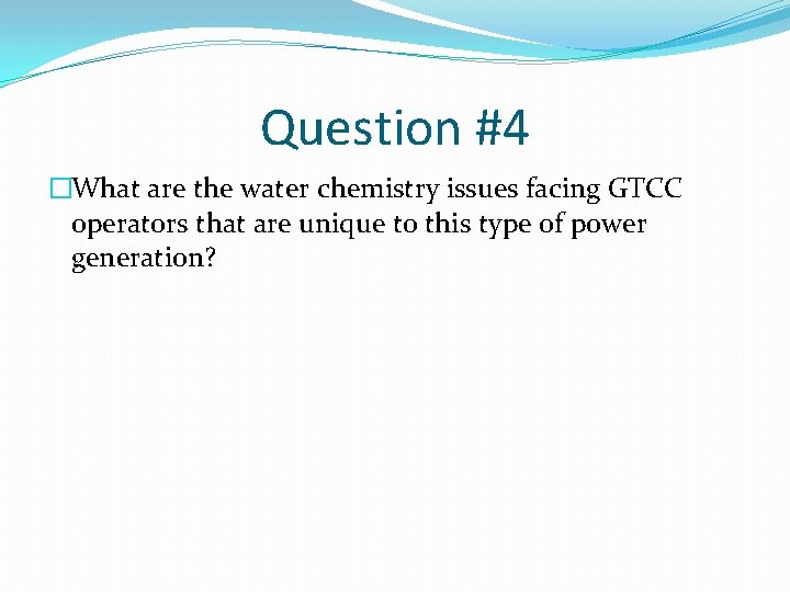 Question #4 �What are the water chemistry issues facing GTCC operators that are unique
