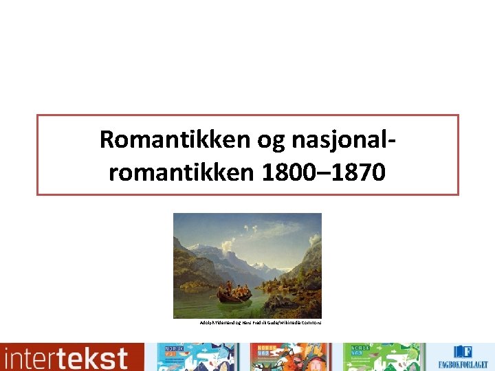 Romantikken og nasjonalromantikken 1800– 1870 Adolph Tidemand og Hans Fredrik Gude/Wikimedia Commons Romantikken og nasjonalromantikken 1800– 1870 Adolph Tidemand og Hans Fredrik Gude/Wikimedia Commons