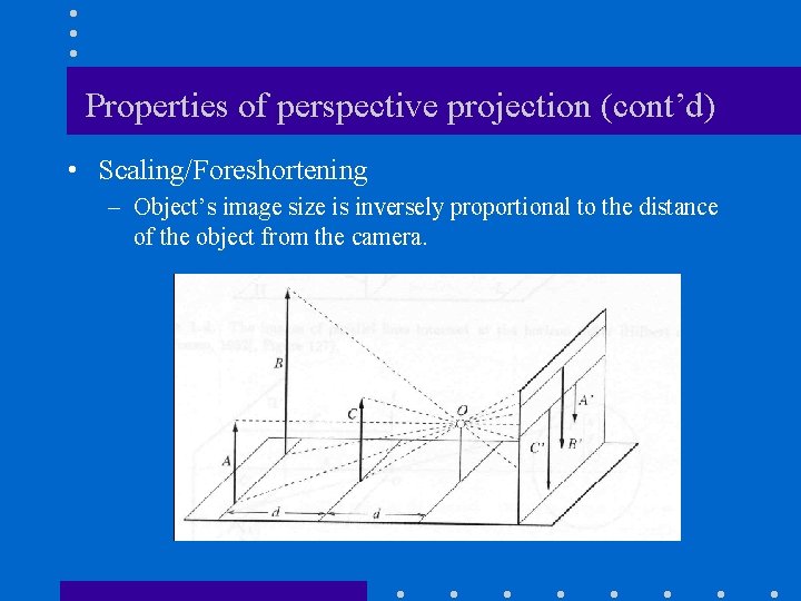 Properties of perspective projection (cont’d) • Scaling/Foreshortening – Object’s image size is inversely proportional