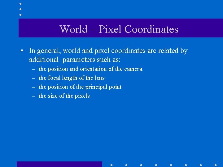 World – Pixel Coordinates • In general, world and pixel coordinates are related by