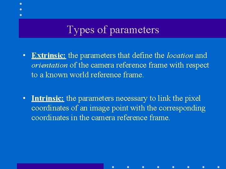 Types of parameters • Extrinsic: the parameters that define the location and orientation of