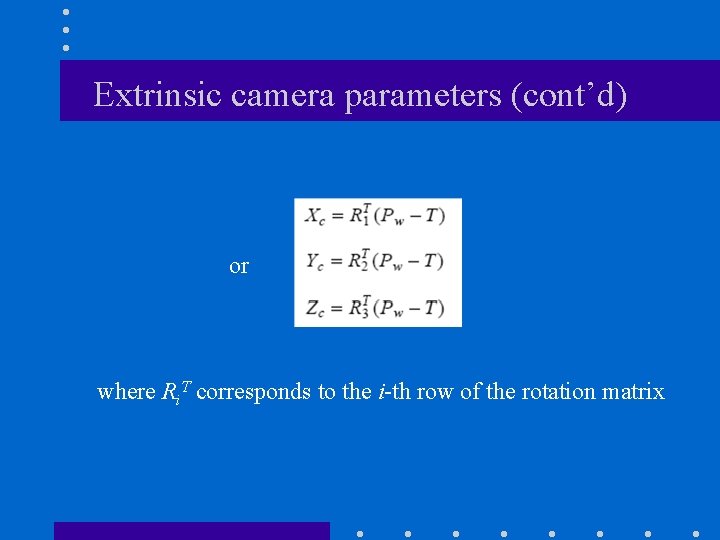 Extrinsic camera parameters (cont’d) or where Ri. T corresponds to the i-th row of