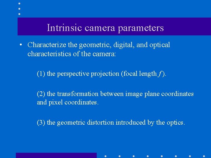 Intrinsic camera parameters • Characterize the geometric, digital, and optical characteristics of the camera: