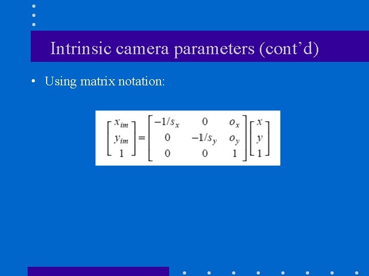 Intrinsic camera parameters (cont’d) • Using matrix notation: 