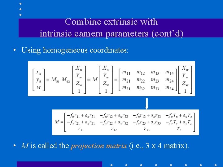 Combine extrinsic with intrinsic camera parameters (cont’d) • Using homogeneous coordinates: • M is