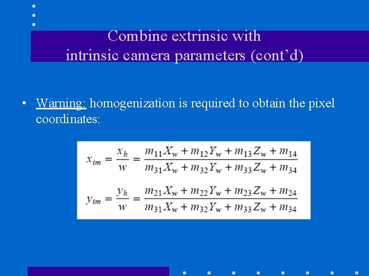 Combine extrinsic with intrinsic camera parameters (cont’d) • Warning: homogenization is required to obtain