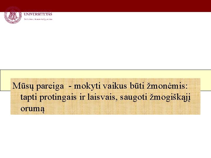 Mūsų pareiga - mokyti vaikus būti žmonėmis: tapti protingais ir laisvais, saugoti žmogiškąjį orumą