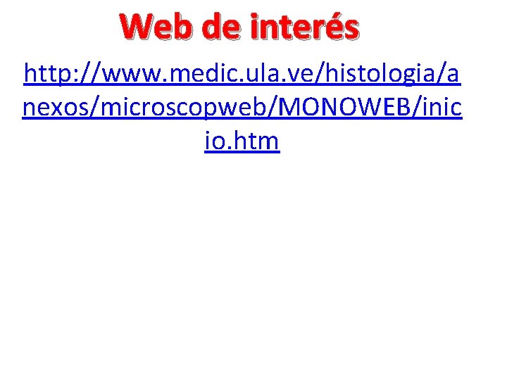 Web de interés http: //www. medic. ula. ve/histologia/a nexos/microscopweb/MONOWEB/inic io. htm Web de interés http: //www. medic. ula. ve/histologia/a nexos/microscopweb/MONOWEB/inic io. htm