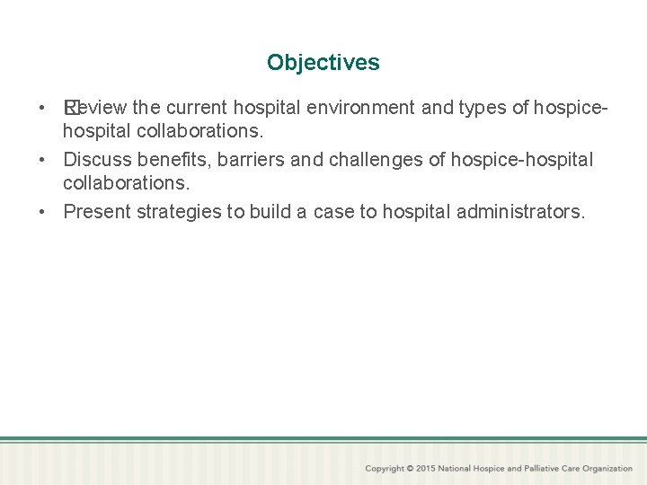 Objectives • R �eview the current hospital environment and types of hospicehospital collaborations. •