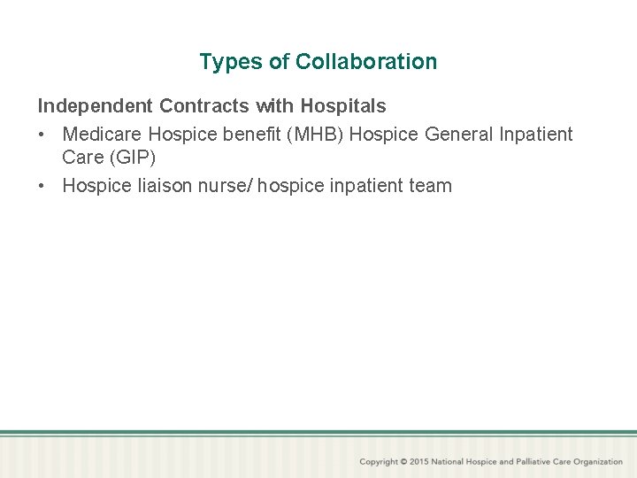 Types of Collaboration Independent Contracts with Hospitals • Medicare Hospice benefit (MHB) Hospice General