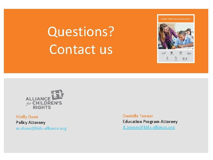 Questions? Contact us Molly Dunn Policy Attorney m. dunn@kids-alliance. org Danielle Tenner Education Program
