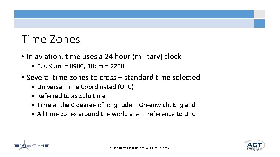 Time Zones • In aviation, time uses a 24 hour (military) clock • E.