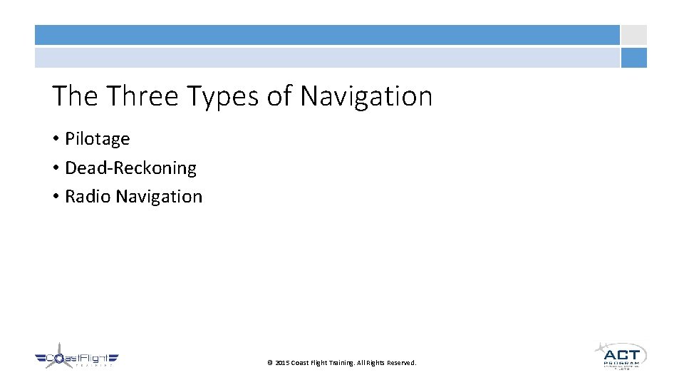 The Three Types of Navigation • Pilotage • Dead-Reckoning • Radio Navigation © 2015