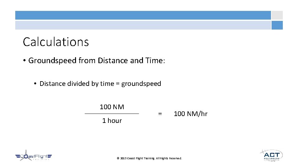 Calculations • Groundspeed from Distance and Time: • Distance divided by time = groundspeed