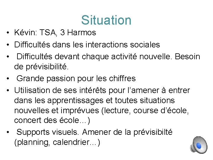 Situation • Kévin: TSA, 3 Harmos • Difficultés dans les interactions sociales • Difficultés