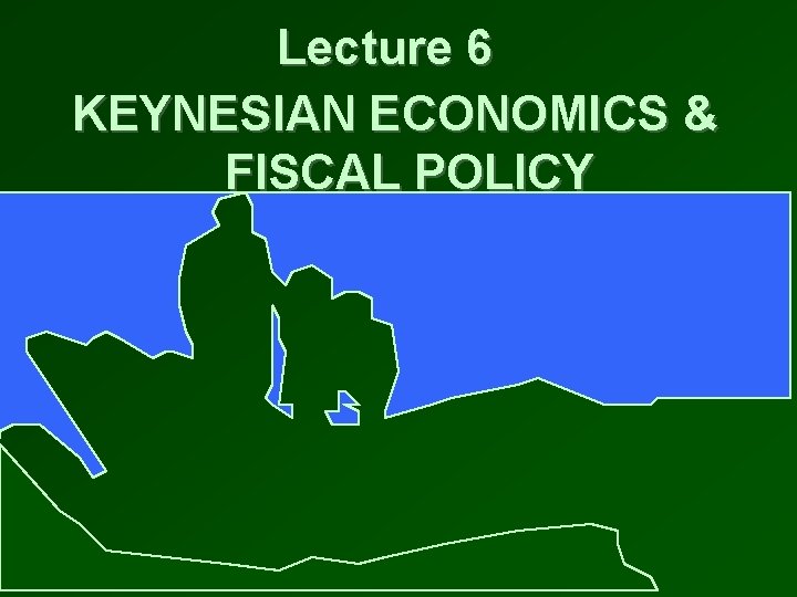 Lecture 6 KEYNESIAN ECONOMICS & FISCAL POLICY 