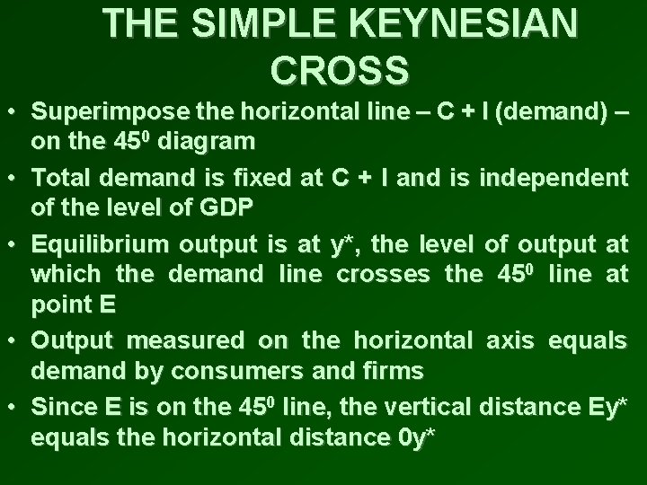THE SIMPLE KEYNESIAN CROSS • Superimpose the horizontal line – C + I (demand)