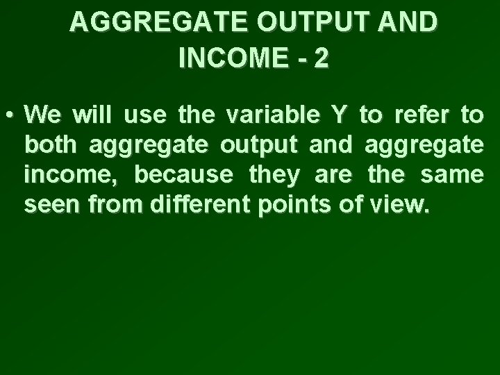 AGGREGATE OUTPUT AND INCOME - 2 • We will use the variable Y to