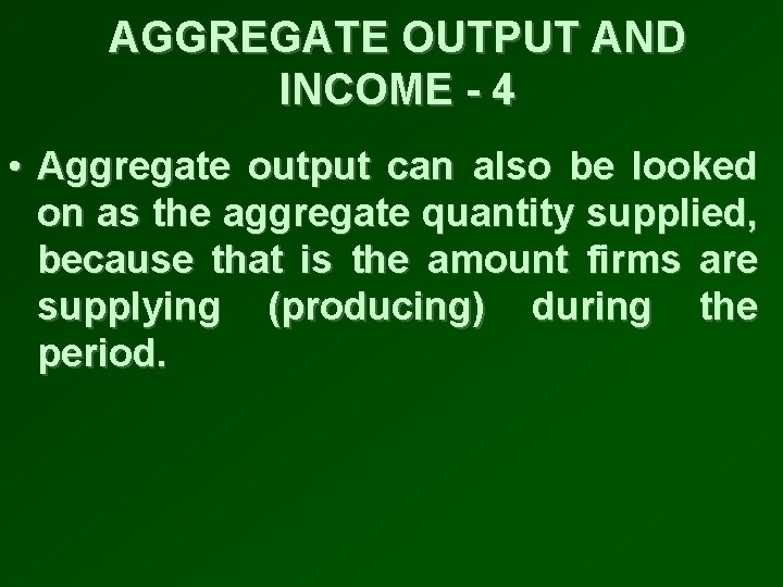 AGGREGATE OUTPUT AND INCOME - 4 • Aggregate output can also be looked on
