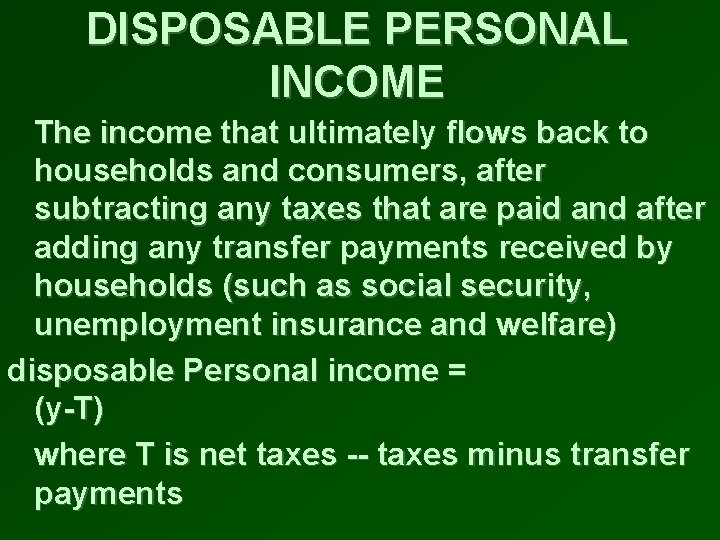 DISPOSABLE PERSONAL INCOME The income that ultimately flows back to households and consumers, after