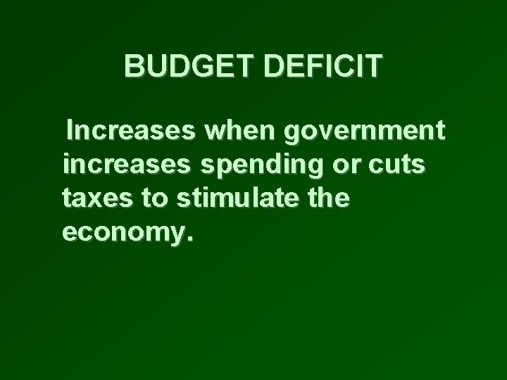 BUDGET DEFICIT Increases when government increases spending or cuts taxes to stimulate the economy.