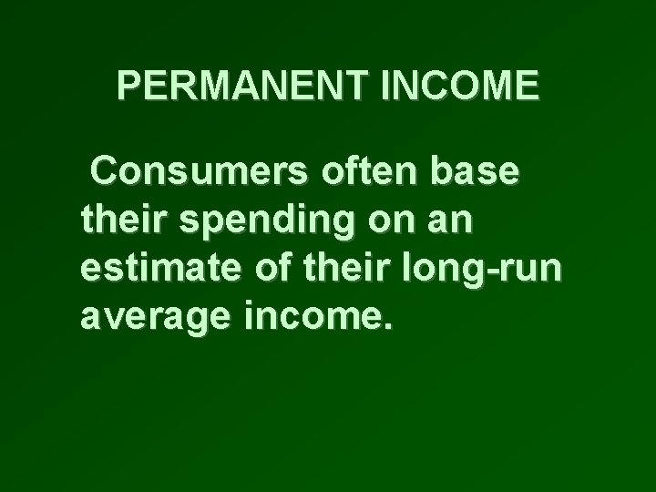 PERMANENT INCOME Consumers often base their spending on an estimate of their long-run average