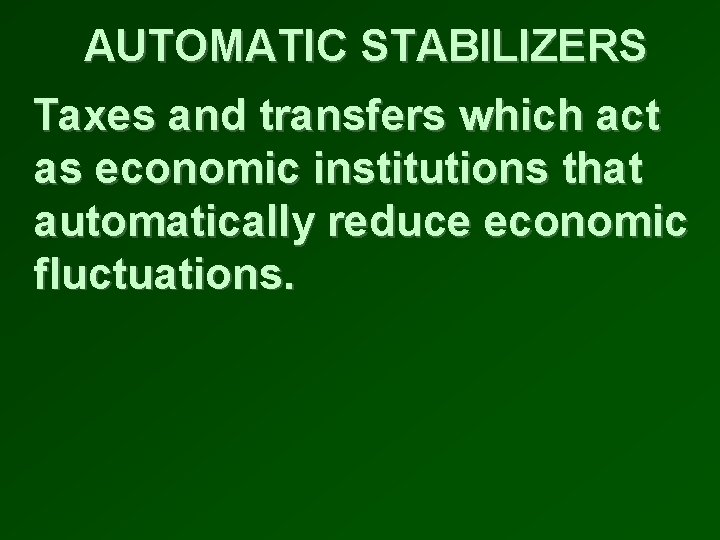 AUTOMATIC STABILIZERS Taxes and transfers which act as economic institutions that automatically reduce economic