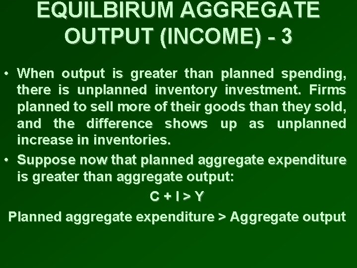 EQUILBIRUM AGGREGATE OUTPUT (INCOME) - 3 • When output is greater than planned spending,